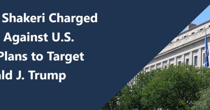 Iranian Asset Farhad Shakeri Charged in Assassination Plot Against U.S. Citizen and Alleged Plans to Target President-Elect Donald J. Trump